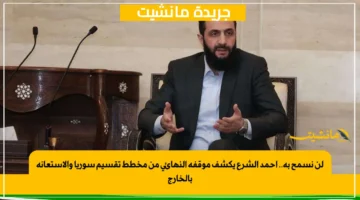 لن نسمح به.. أحمد الشرع يكشف موقفه النهائي من مخطط تقسيم سوريا والاستعانة بالخارج 1